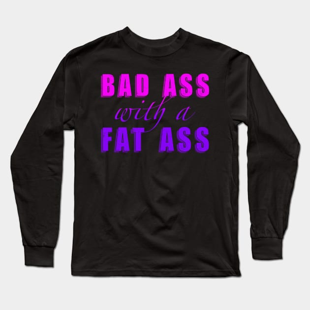 Bad Ass with a Fat Ass Long Sleeve T-Shirt by Toni Tees